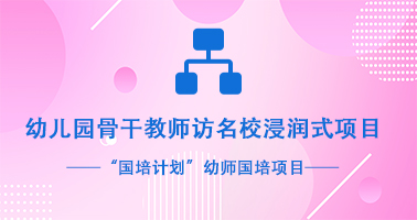 “国培计划”幼师国培项目 幼儿园骨干教师访名校浸润式项目