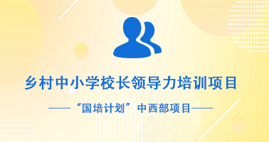 “国培计划”中西部项目 乡村中小学校长领导力培训项目