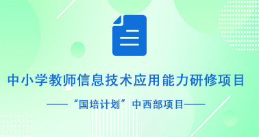 “国培计划”中西部项目 中小学教师信息技术应用能力研修项目